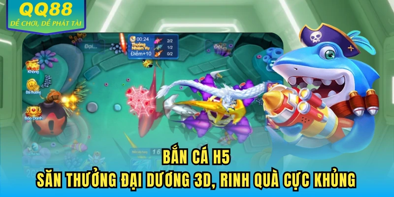 Bắn Cá H5 - Săn Thưởng Đại Dương 3D, Rinh Quà Cực Khủng