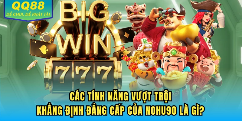 Các tính năng vượt trội khẳng định đẳng cấp của NOHU90 là gì?