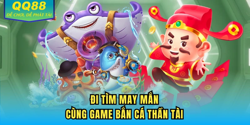 Đi tìm may mắn cùng game Bắn Cá Thần Tài