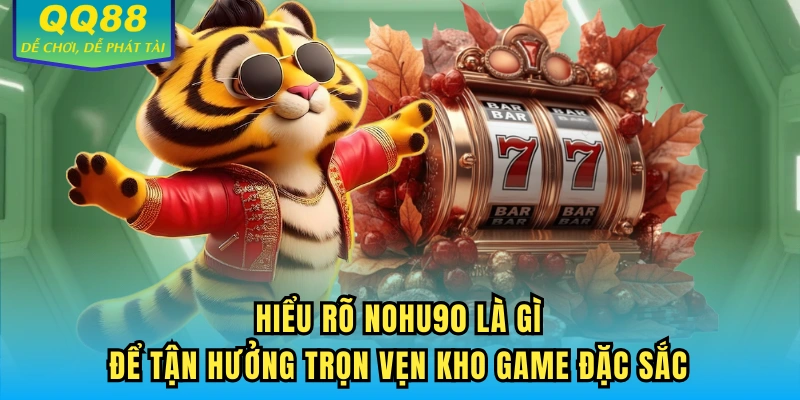 Hiểu rõ NOHU90 là gì để tận hưởng trọn vẹn kho game đặc sắc