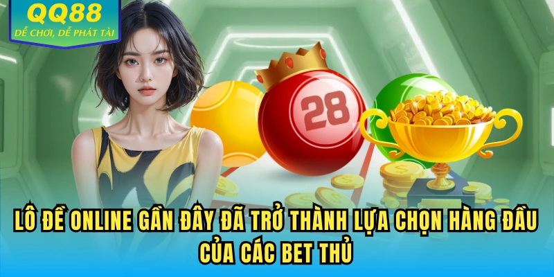 Lô đề online gần đây đã trở thành lựa chọn hàng đầu của các bet thủ