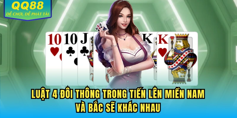 Luật 4 đôi thông trong tiến lên miền Nam và Bắc sẽ khác nhau